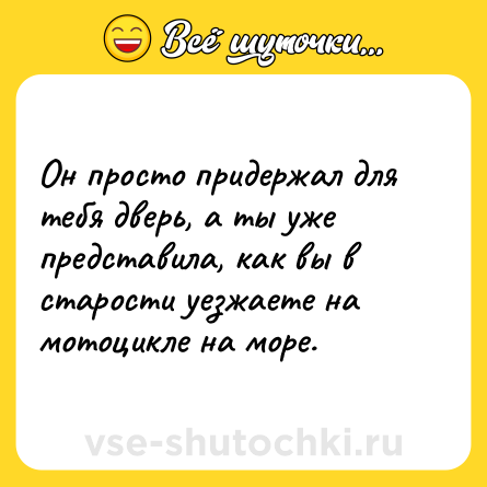 Шутка: Он просто придержал для тебя дверь, а ты уже представила, как вы в старости уезжаете на мотоцикле на море.
