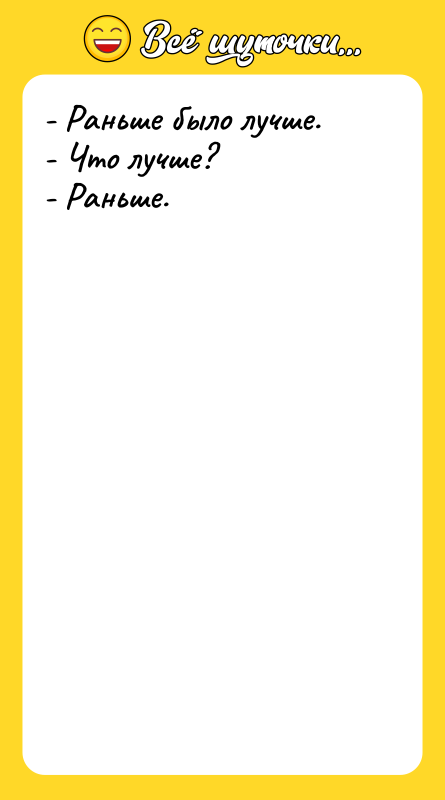 - Раньше было лучше. - Что лучше? - Раньше.