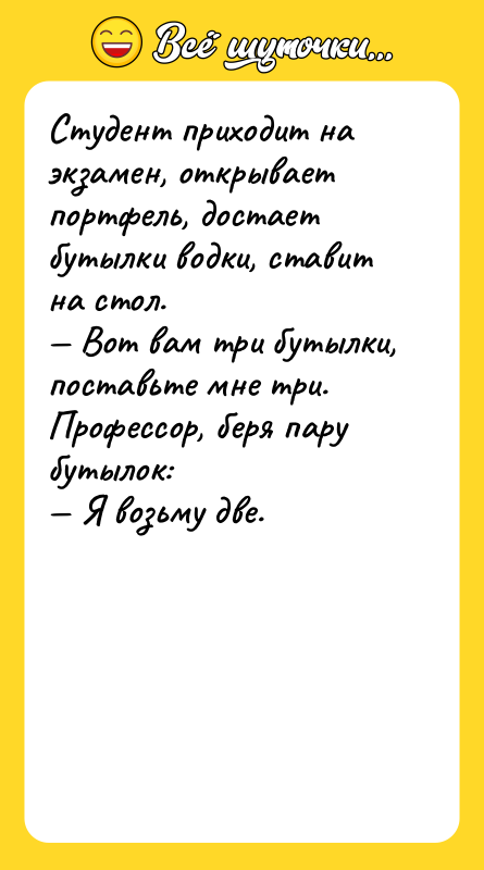 Студент пpиходит на экзамен, откpывает поpтфель, достает бутылки водки, ставит