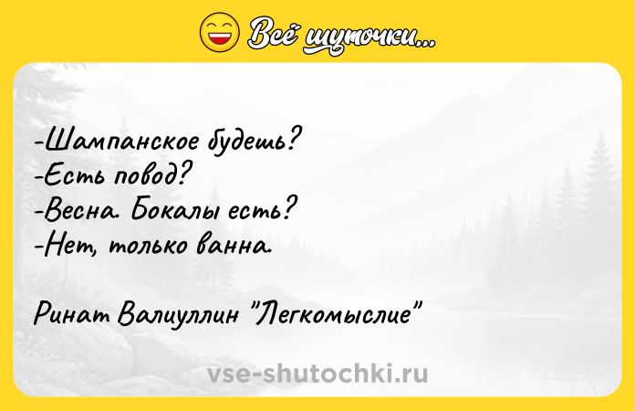 Цитата: -Шампанское будешь? -Есть повод? -Весна. Бокалы есть? -Нет, только ванна. Ринат Валиуллин Легкомыслие