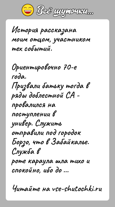 История: История рассказана моим отцом, участником тех событий.Ориентировочно 70-е года.Призвали батьку тогда в ряды доблестной СА - провалился на поступлении вунивер.
