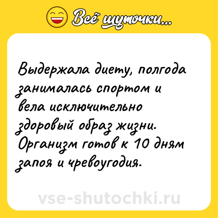 Шутка: Выдержала диету, полгода занималась спортом и вела исключительно здоровый образ жизни. Организм готов к 10 дням запоя и чревоугодия.
