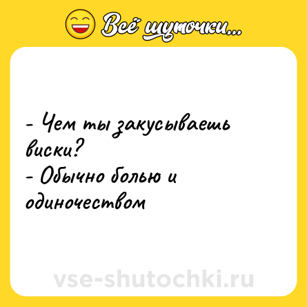 Шутка: - Чем ты закусываешь виски? <br>- Обычно болью и одиночеством