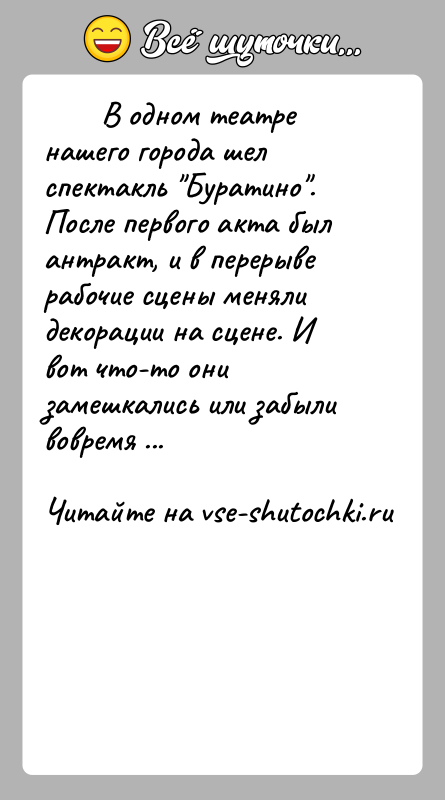 История: В одном театре нашего города шел спектакль Буратино . После первого акта был антракт,