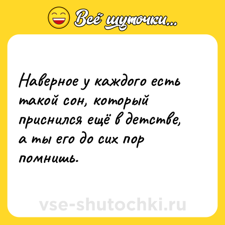 Шутка: Наверное у каждого есть такой сон, который приснился ещё в детстве, а ты его до сих пор помнишь.