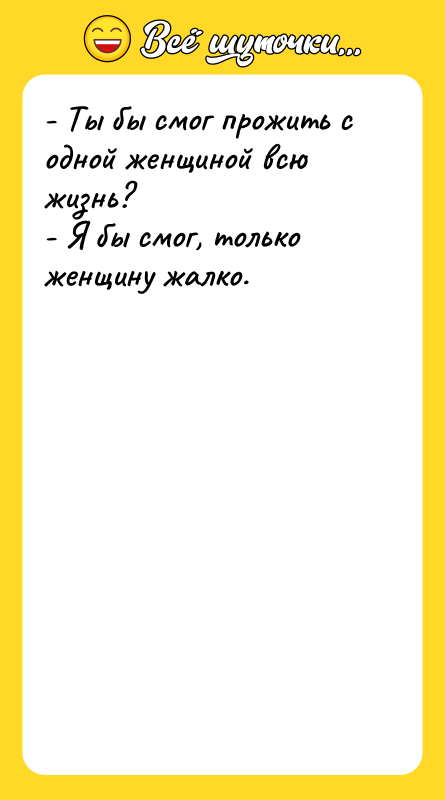 - Ты бы смог прожить с одной женщиной всю жизнь?