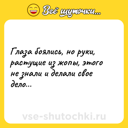Шутка: Глаза боялись, но руки, растущие из жопы, этого не знали и делали свое дело…