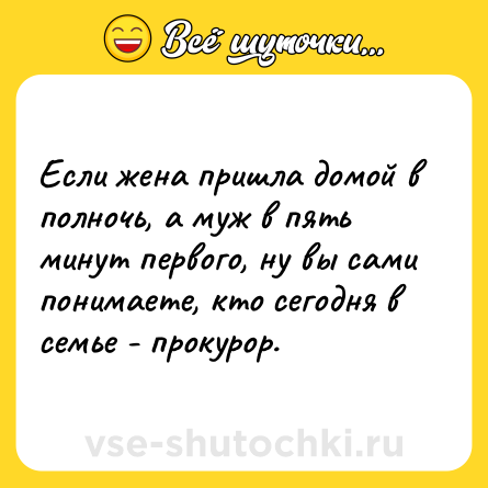 Шутка: Если жена пришла домой в полночь, а муж в пять минут первого, ну вы сами понимаете, кто сегодня в семье - прокурор.