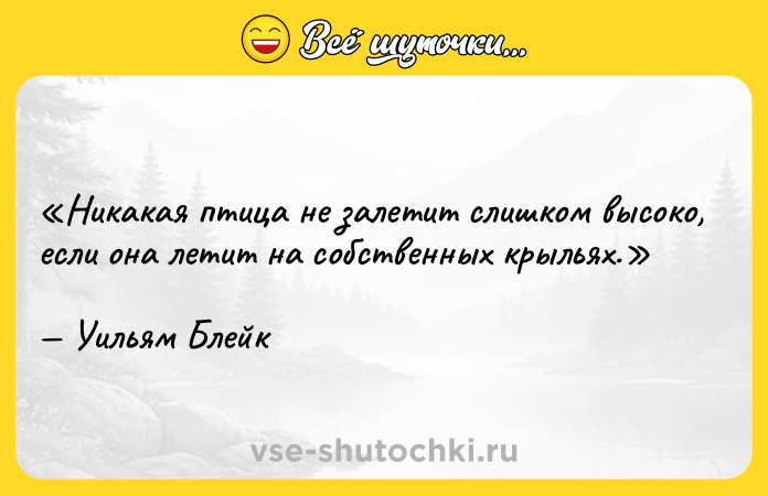 Цитата: Никакая птица не залетит слишком высоко, если она летит на собственных крыльях.Уильям Блейк