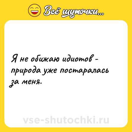 Шутка: Я не обижаю идиотов - природа уже постаралась за меня.