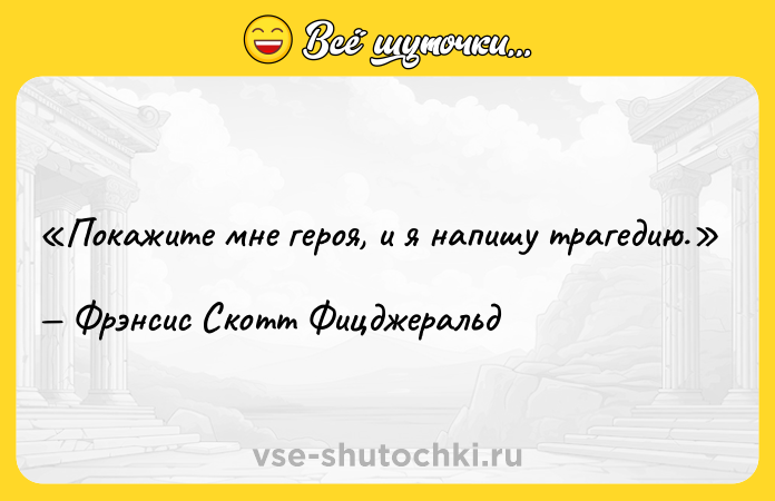Цитата: Покажите мне героя, и я напишу трагедию.Фрэнсис Скотт Фицджеральд