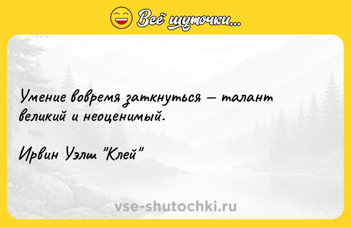 Цитата: Умение вовремя заткнуться талант великий и неоценимый.Ирвин Уэлш Клей