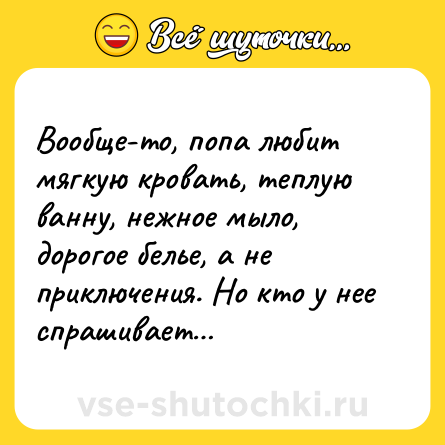 Шутка: Вообще-то, попа любит мягкую кровать, теплую ванну, нежное мыло, дорогое белье, а не приключения. Но кто у нее спрашивает…