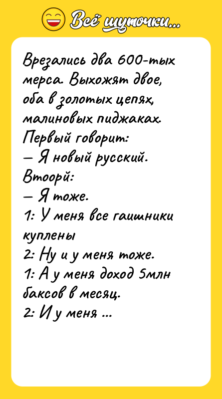 Врезались два 600-тых мерса. Выхожят двое, оба в золотых цепях,