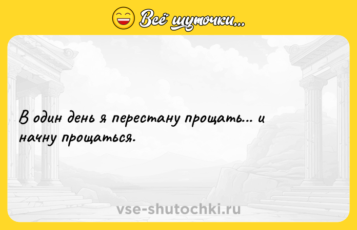 Цитата: В один день я перестану прощать... и начну прощаться.