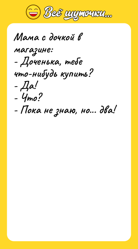 Мама с дочкой в магазине: - Доченька, тебе что-нибудь
