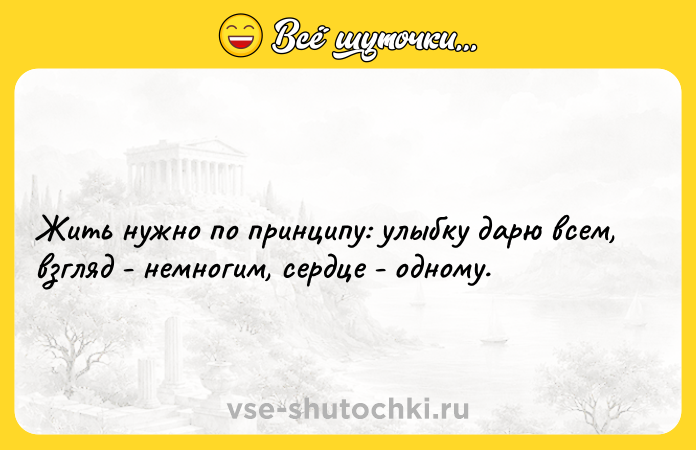Цитата: Жить нужно по принципу: улыбку дарю всем, взгляд - немногим, сердце - одному.
