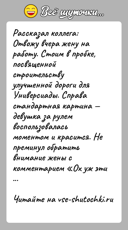 История: Рассказал коллега: Отвожу вчера жену на работу. Стоим в пробке, посвященной строительству улучшенной дороги для Универсиады. Справа стандартная картина
