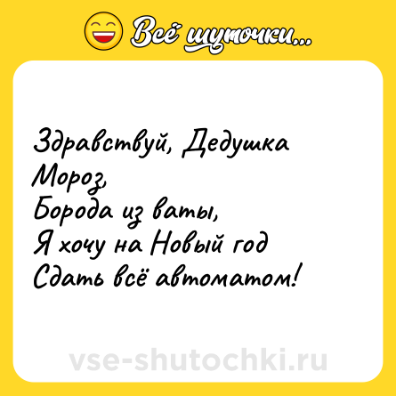 Шутка: Здравствуй, Дедушка Мороз,<br>Борода из ваты,<br>Я хочу на Новый год<br>Сдать всё автоматом!