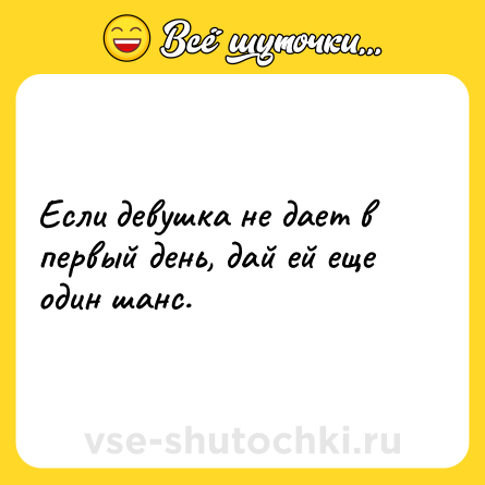 Шутка: Если девушка не дает в первый день, дай ей еще один шанс.