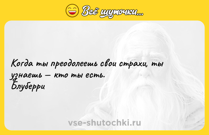 Цитата: Когда ты преодолеешь свои страхи, ты узнаешь кто ты есть. Блуберри