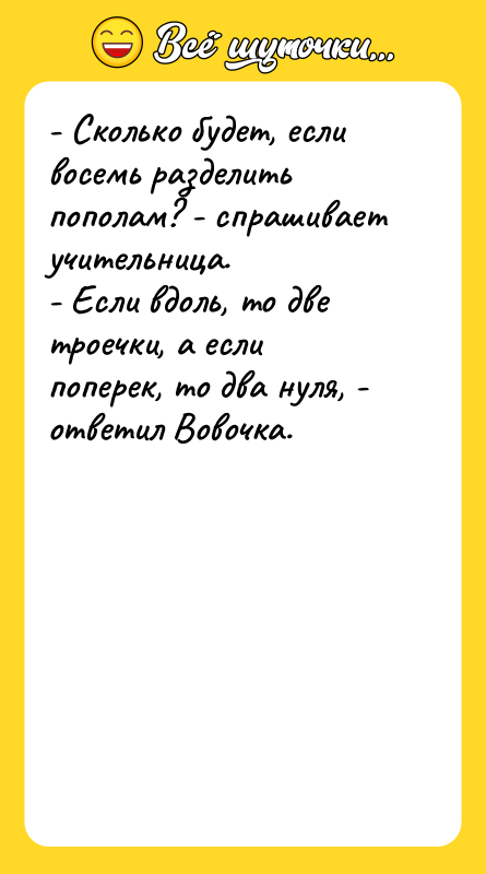 - Сколько будет, если восемь разделить пополам? - спрашивает учительница.