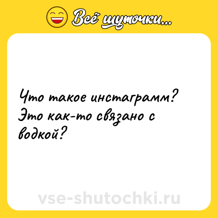Шутка: Что такое инстаграмм? Это как-то связано с водкой?