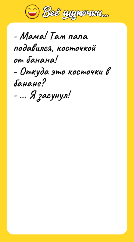 - Мама! Там папа подавился, косточкой от банана! - Откуда