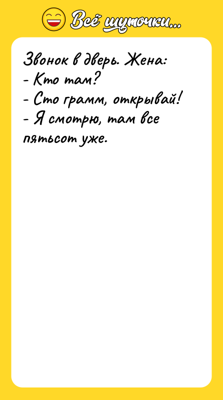 Звонок в дверь. Жена: - Кто там? - Сто грамм,