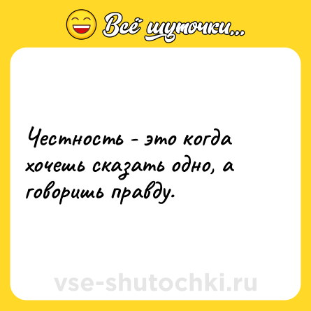 Шутка: Честность - это когда хочешь сказать одно, а говоришь правду.