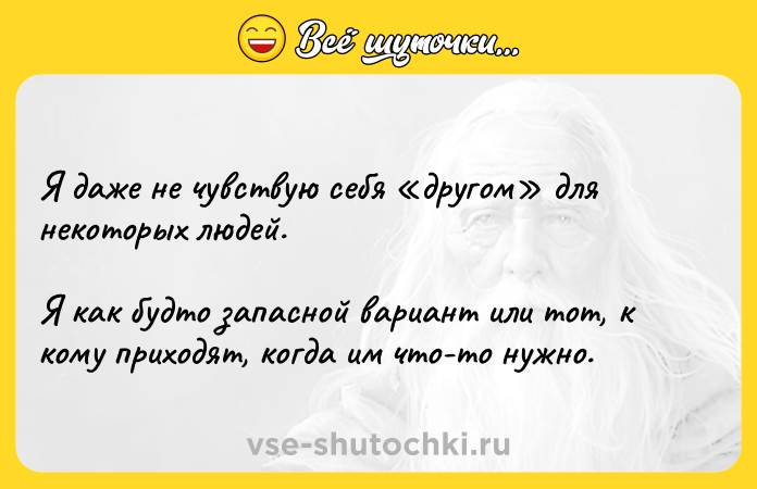 Цитата: Я даже не чувствую себя другом для некоторых людей.Я как будто запасной вариант или тот, к кому приходят, когда им что-то нужно.