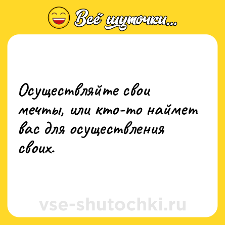 Шутка: Осуществляйте свои мечты, или кто-то наймет вас для осуществления своих.