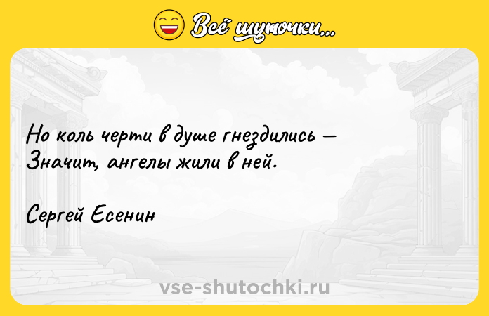 Цитата: Но коль черти в душе гнездились Значит, ангелы жили в ней.Сергей Есенин