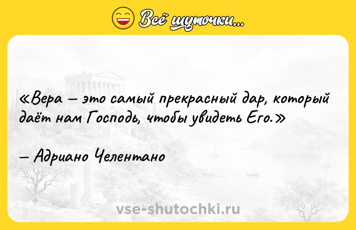 Цитата: Вера это самый прекрасный дар, который даёт нам Господь, чтобы увидеть Его.Адриано Челентано
