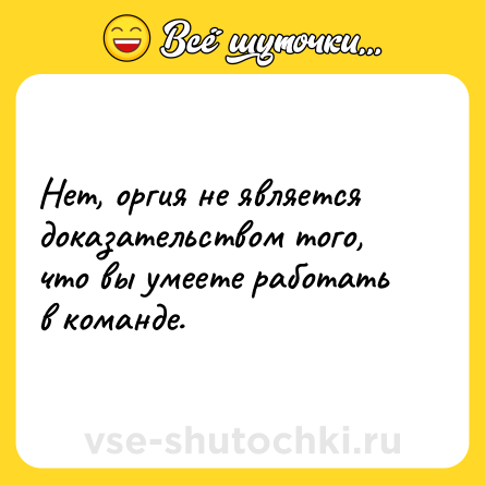 Шутка: Нет, оргия не является доказательством того, что вы умеете работать в команде.