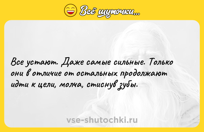 Цитата: Все устают. Даже самые сильные. Только они в отличие от остальных продолжают идти к цели, молча, стиснув зубы.