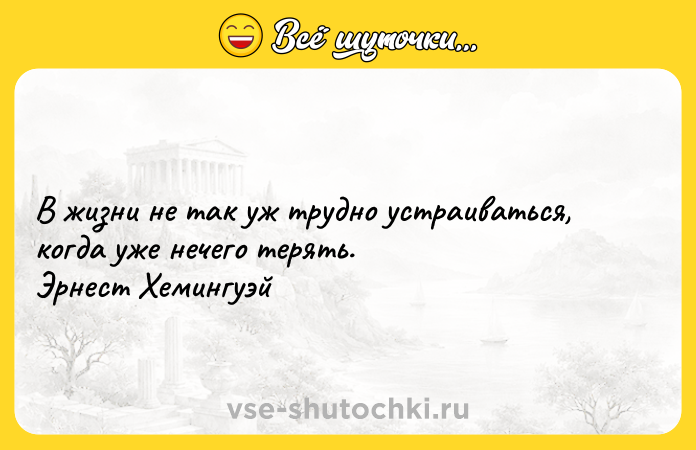 Цитата: В жизни не так уж трудно устраиваться, когда уже нечего терять. Эрнест Хемингуэй