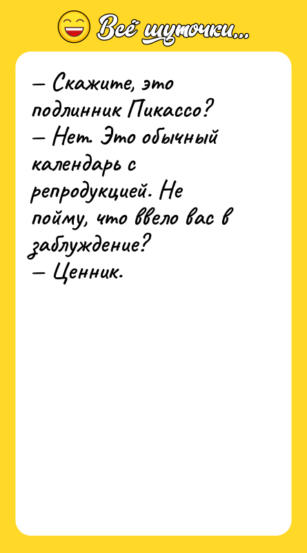 — Скажите, это подлинник Пикассо?    — Нет.