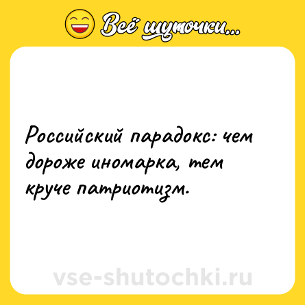Шутка: Российский парадокс: чем дороже иномарка, тем круче патриотизм.