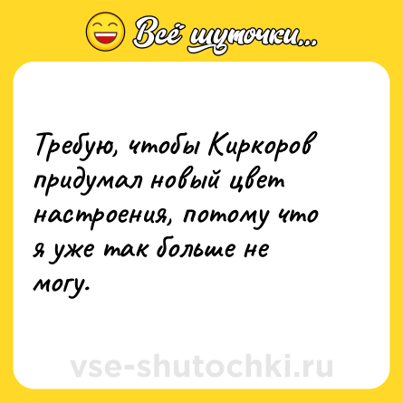Шутка: Требую, чтобы Киркоров придумал новый цвет настроения, потому что я уже так больше не могу.