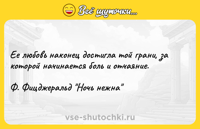 Цитата: Ее любовь наконец достигла той грани, за которой начинается боль и отчаяние. Ф. Фицджеральд Ночь нежна