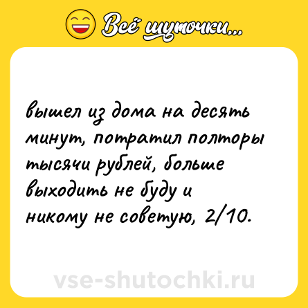 Шутка: вышел из дома на десять минут, потратил полторы тысячи рублей, больше выходить не буду и никому не советую, 2/10.