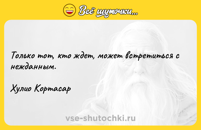 Цитата: Только тот, кто ждет, может встретиться с нежданным.Хулио Кортасар