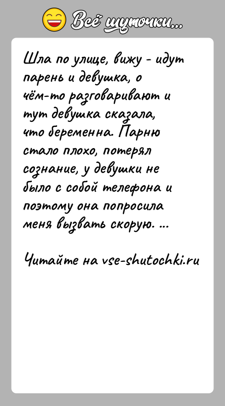 История: Шла по улице, вижу - идут парень и девушка, о чём-то разговаривают и тут девушка сказала, что беременна. Парню стало