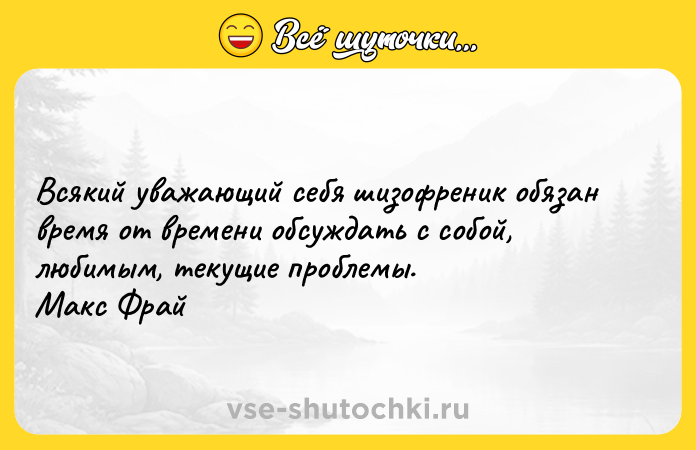Цитата: Всякий уважающий себя шизофреник обязан время от времени обсуждать с собой, любимым, текущие проблемы. Макс Фрай