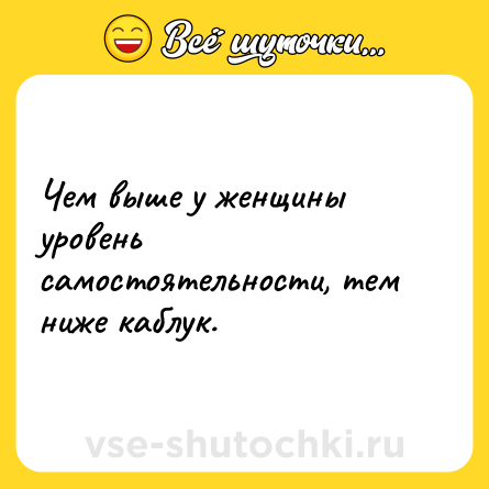 Шутка: Чем выше у женщины уровень самостоятельности, тем ниже каблук.
