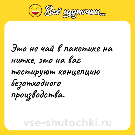 Шутка: Это не чай в пакетике на нитке, это на вас тестируют концепцию безотходного производства.