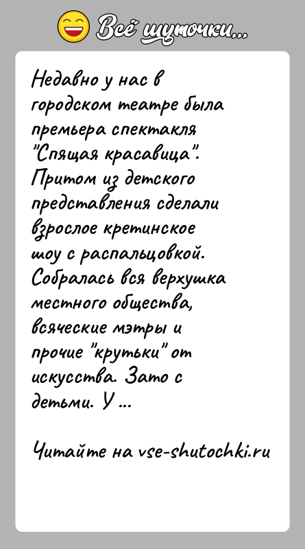 История: Недавно у нас в городском театре была премьера спектакля Спящая красавица . Притом из детского представления сделали взрослое кретинское шоу с