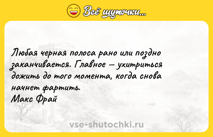 Цитата: Любая черная полоса рано или поздно заканчивается. Главное ухитриться дожить до того момента, когда снова начнет фартить. Макс Фрай