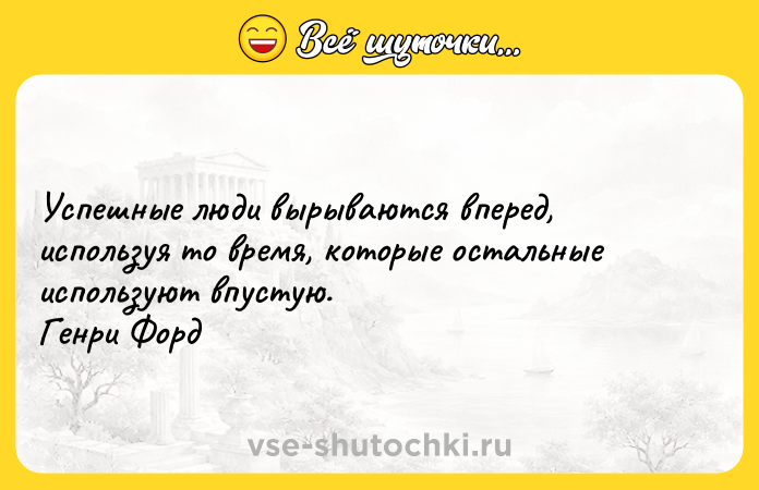 Цитата: Успешные люди вырываются вперед, используя то время, которые остальные используют впустую. Генри Форд